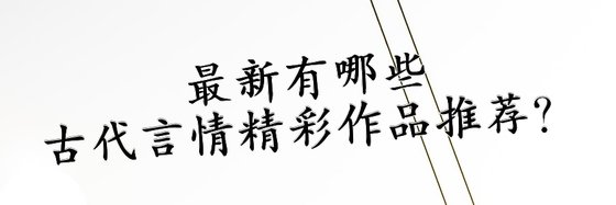 最新有哪些古代言情精彩作品推薦？